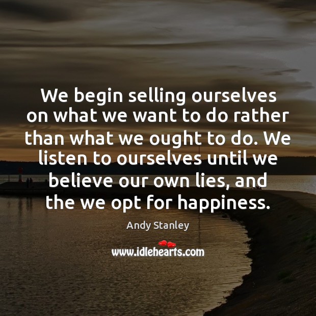 We begin selling ourselves on what we want to do rather than Image