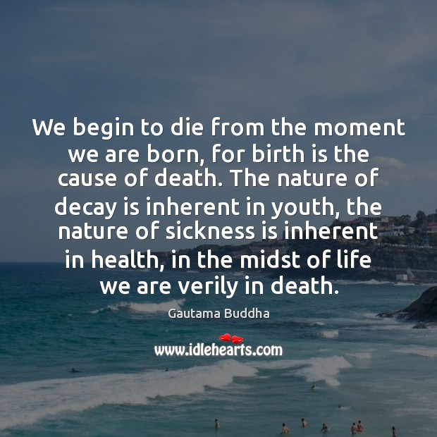 We begin to die from the moment we are born, for birth Gautama Buddha Picture Quote