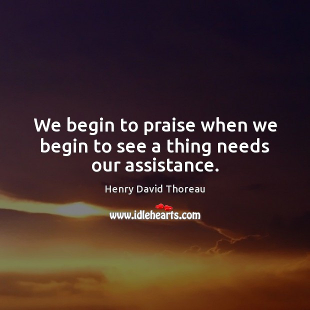 We begin to praise when we begin to see a thing needs our assistance. Image