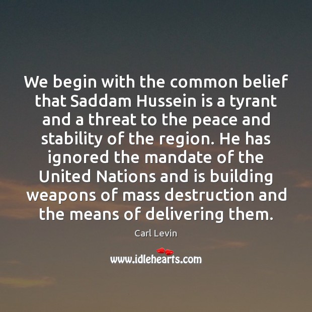 We begin with the common belief that Saddam Hussein is a tyrant Carl Levin Picture Quote