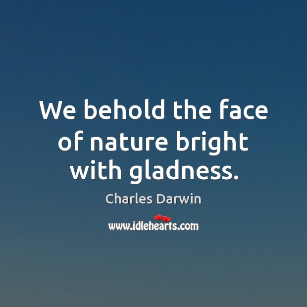 We behold the face of nature bright with gladness. Charles Darwin Picture Quote