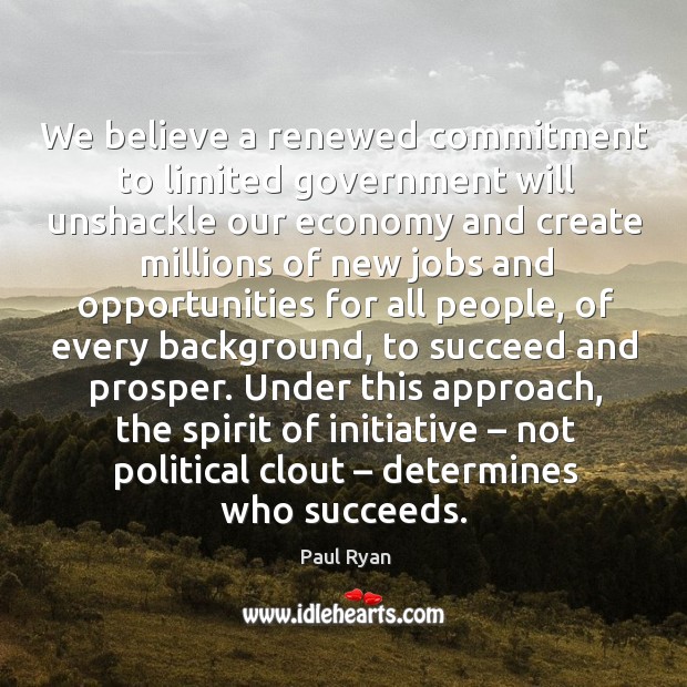 We believe a renewed commitment to limited government will unshackle our economy and create Paul Ryan Picture Quote