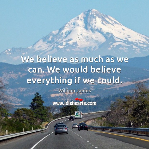 We believe as much as we can. We would believe everything if we could. William James Picture Quote