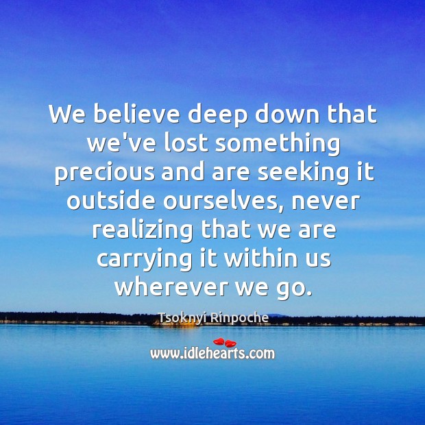 We believe deep down that we’ve lost something precious and are seeking Tsoknyi Rinpoche Picture Quote