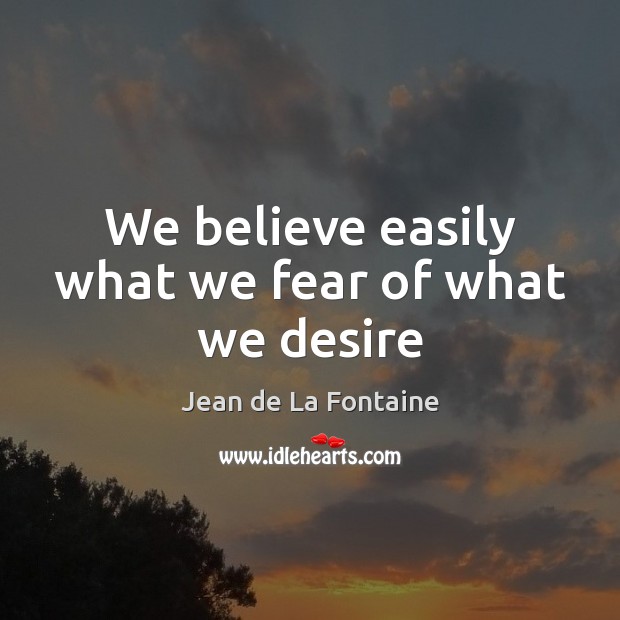 We believe easily what we fear of what we desire Jean de La Fontaine Picture Quote