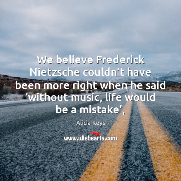 We believe Frederick Nietzsche couldn’t have been more right when he Image