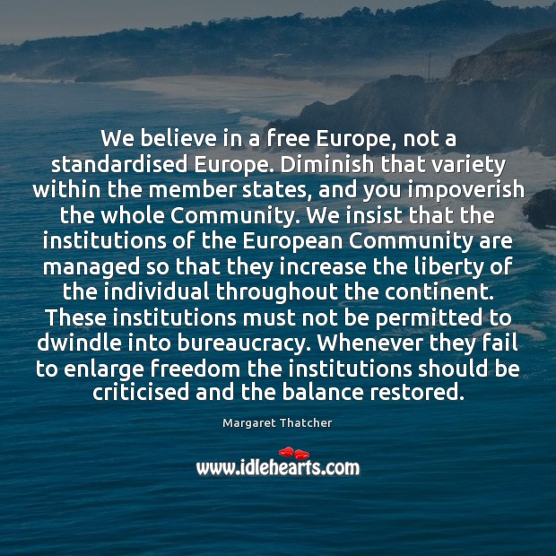 We believe in a free Europe, not a standardised Europe. Diminish that Margaret Thatcher Picture Quote