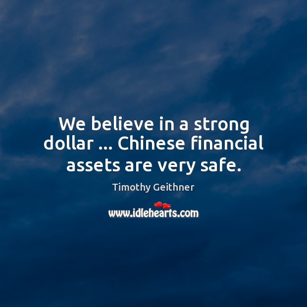 We believe in a strong dollar … Chinese financial assets are very safe. Timothy Geithner Picture Quote