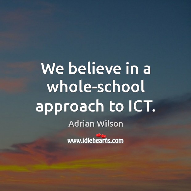 We believe in a whole-school approach to ICT. Adrian Wilson Picture Quote
