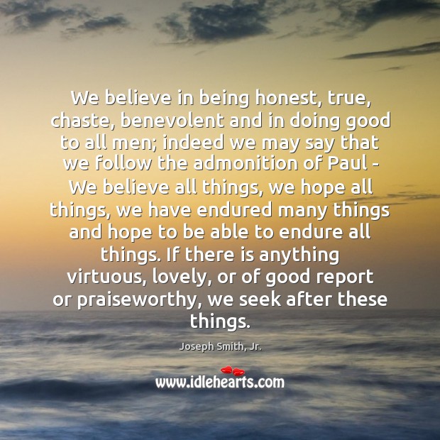 We believe in being honest, true, chaste, benevolent and in doing good Joseph Smith, Jr. Picture Quote