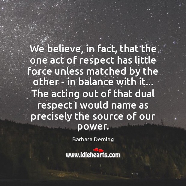 We believe, in fact, that the one act of respect has little Barbara Deming Picture Quote