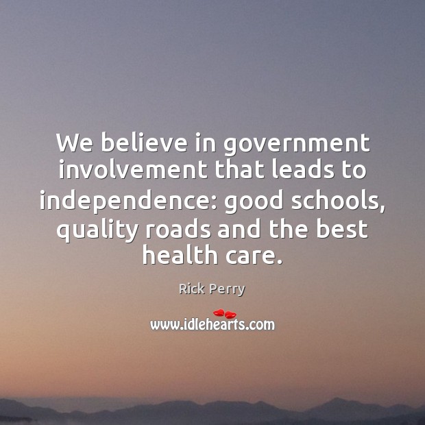 We believe in government involvement that leads to independence: good schools, quality Health Quotes Image