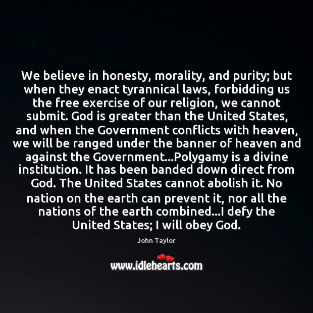 We believe in honesty, morality, and purity; but when they enact tyrannical 