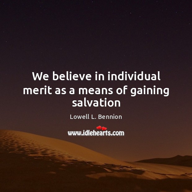 We believe in individual merit as a means of gaining salvation Lowell L. Bennion Picture Quote