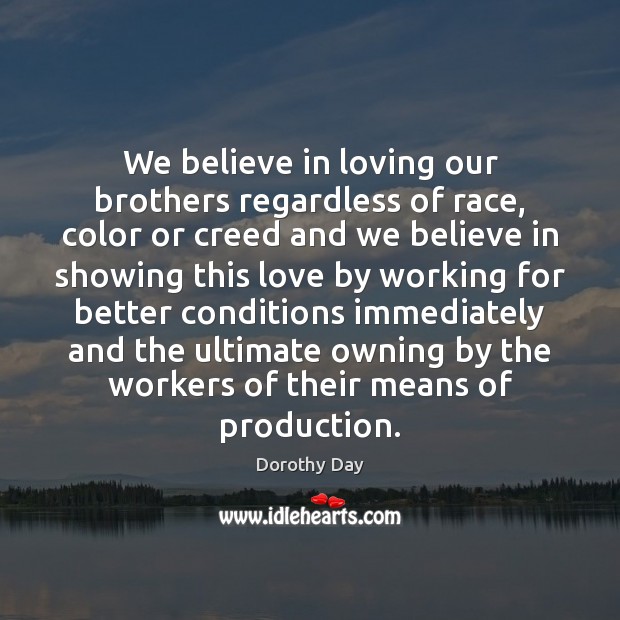 We believe in loving our brothers regardless of race, color or creed Dorothy Day Picture Quote