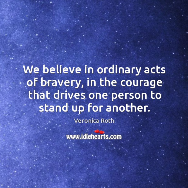 We believe in ordinary acts of bravery, in the courage that drives Image