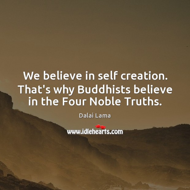 We believe in self creation. That’s why Buddhists believe in the Four Noble Truths. Image