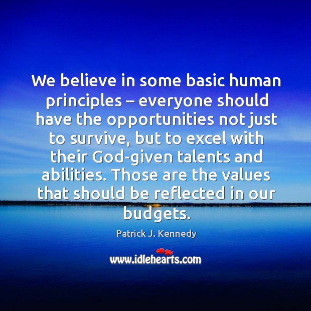 We believe in some basic human principles – everyone should have the opportunities not Patrick J. Kennedy Picture Quote