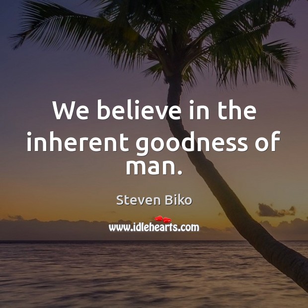 We believe in the inherent goodness of man. Steven Biko Picture Quote