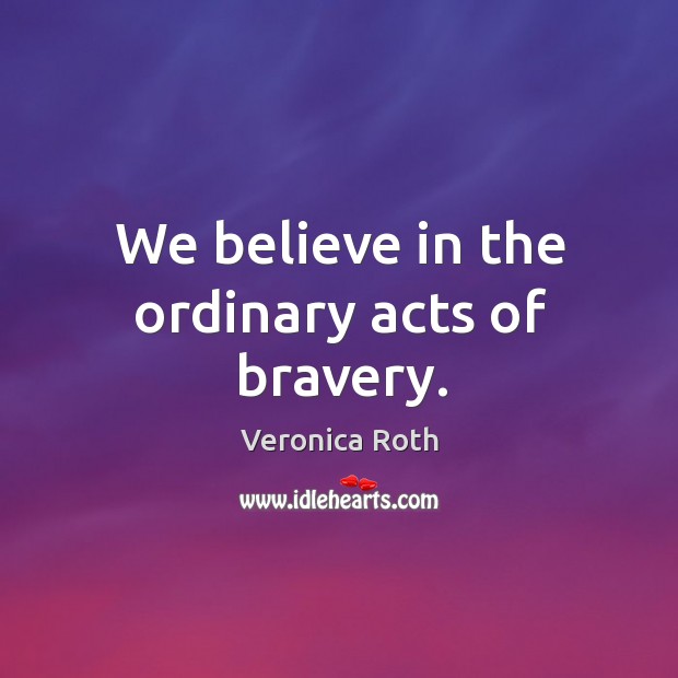We believe in the ordinary acts of bravery. Veronica Roth Picture Quote