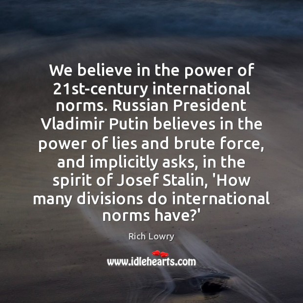 We believe in the power of 21st-century international norms. Russian President Vladimir Rich Lowry Picture Quote