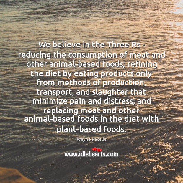 We believe in the Three Rs – reducing the consumption of meat Wayne Pacelle Picture Quote