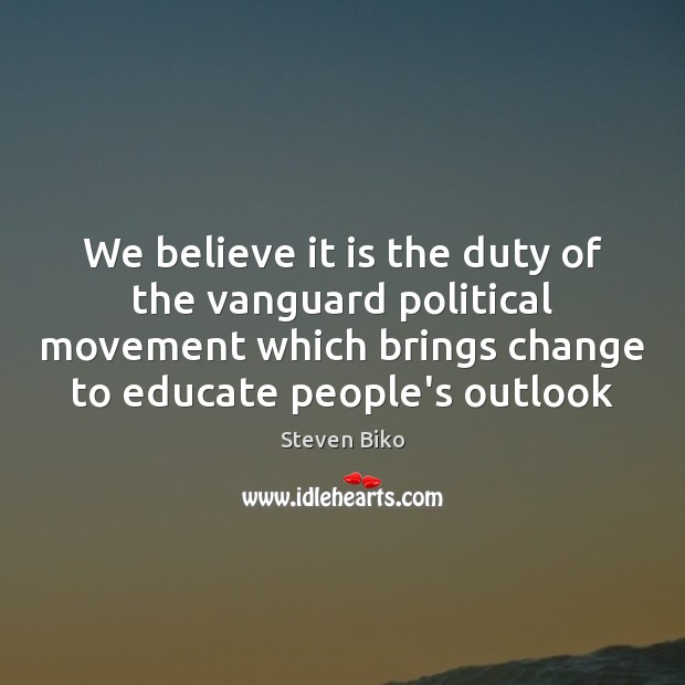 We believe it is the duty of the vanguard political movement which Steven Biko Picture Quote