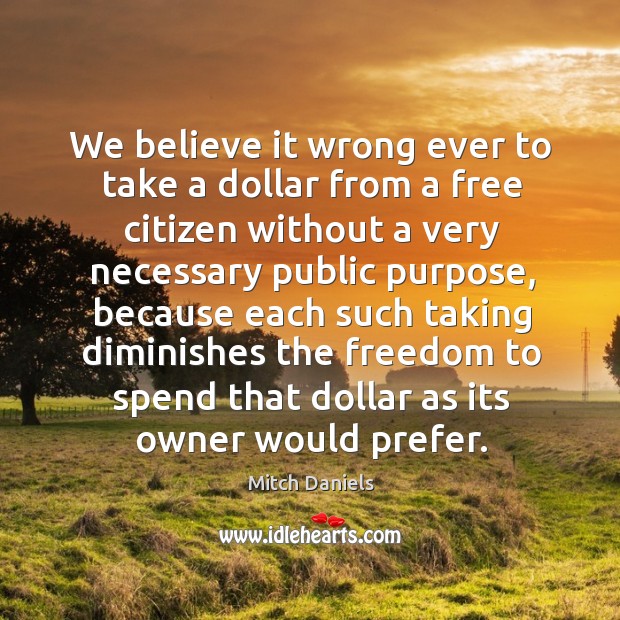 We believe it wrong ever to take a dollar from a free citizen without a very necessary Image
