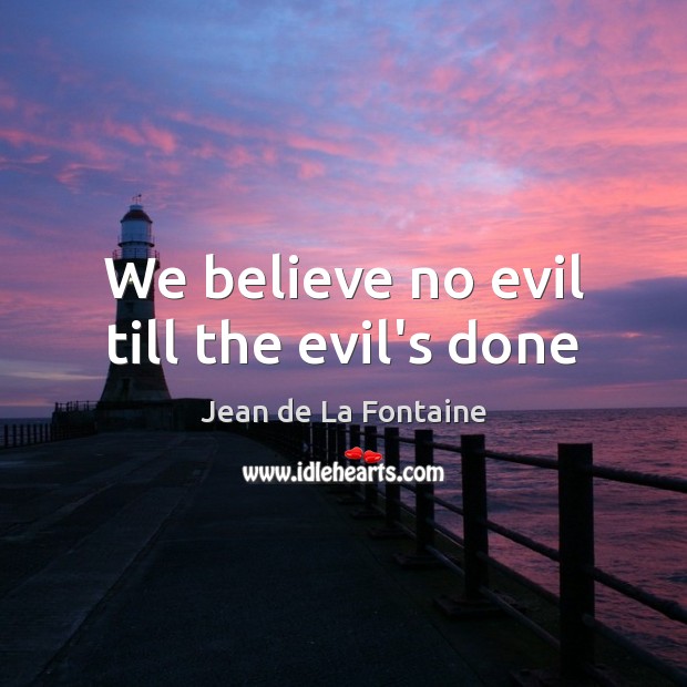 We believe no evil till the evil’s done Jean de La Fontaine Picture Quote