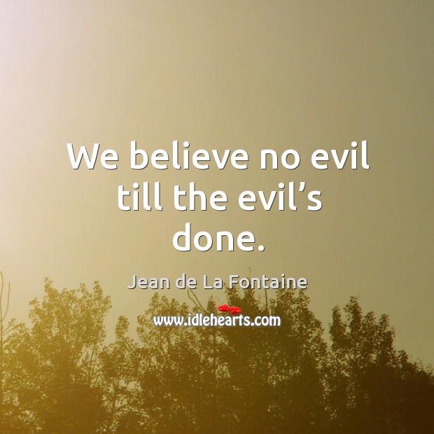 We believe no evil till the evil’s done. Jean de La Fontaine Picture Quote