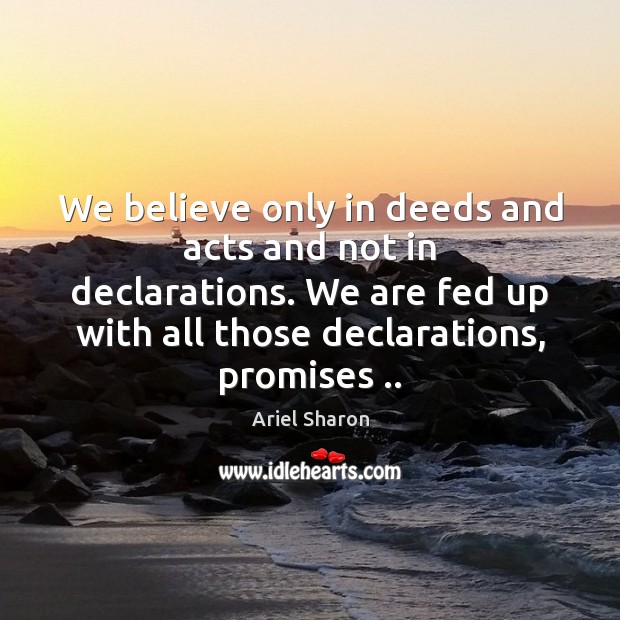 We believe only in deeds and acts and not in declarations. We Ariel Sharon Picture Quote