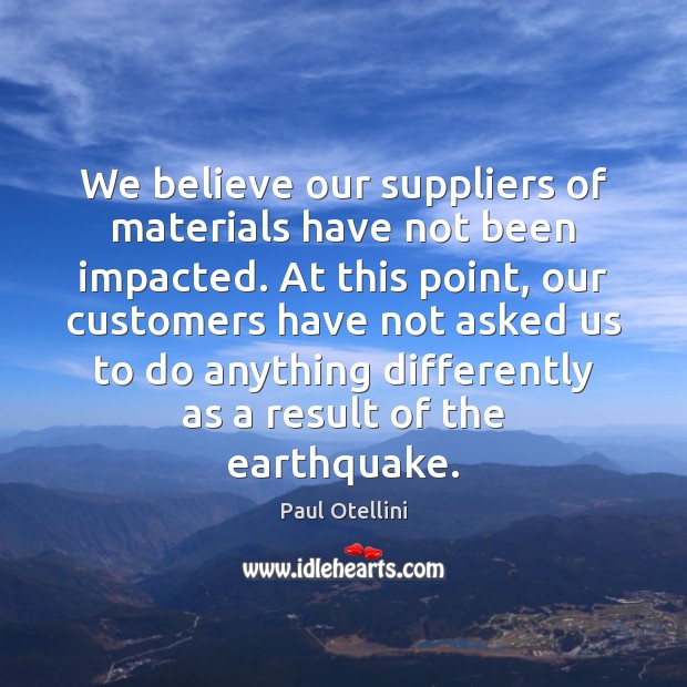 We believe our suppliers of materials have not been impacted. At this Image