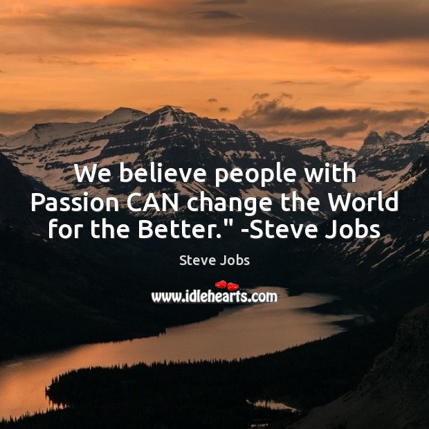 We believe people with Passion CAN change the World for the Better.” -Steve Jobs Image