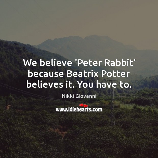 We believe ‘Peter Rabbit’ because Beatrix Potter believes it. You have to. Nikki Giovanni Picture Quote