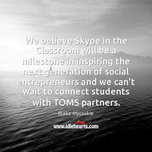 We believe Skype in the Classroom will be a milestone in inspiring Blake Mycoskie Picture Quote