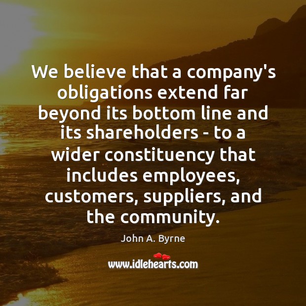 We believe that a company’s obligations extend far beyond its bottom line John A. Byrne Picture Quote