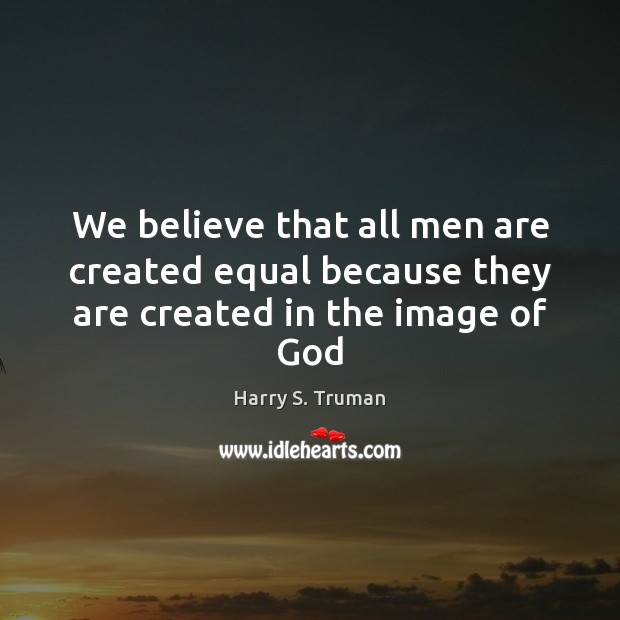 We believe that all men are created equal because they are created in the image of God Harry S. Truman Picture Quote