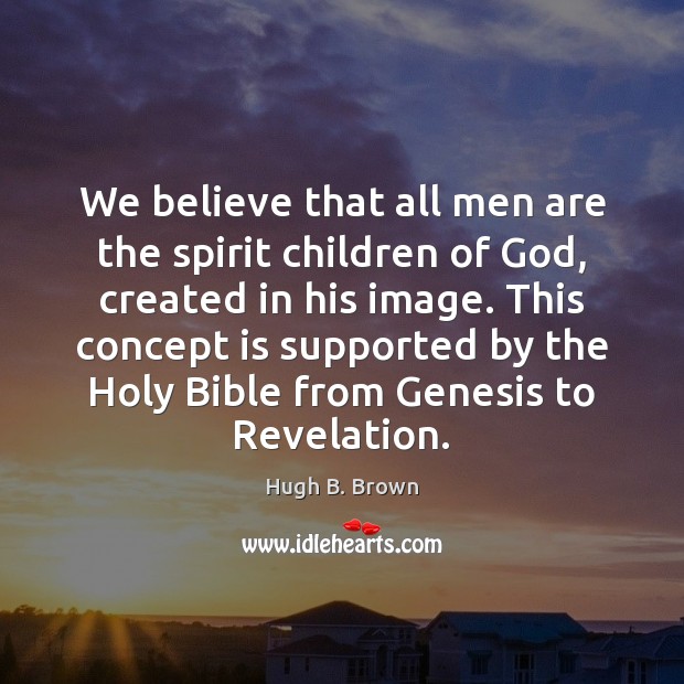 We believe that all men are the spirit children of God, created Hugh B. Brown Picture Quote