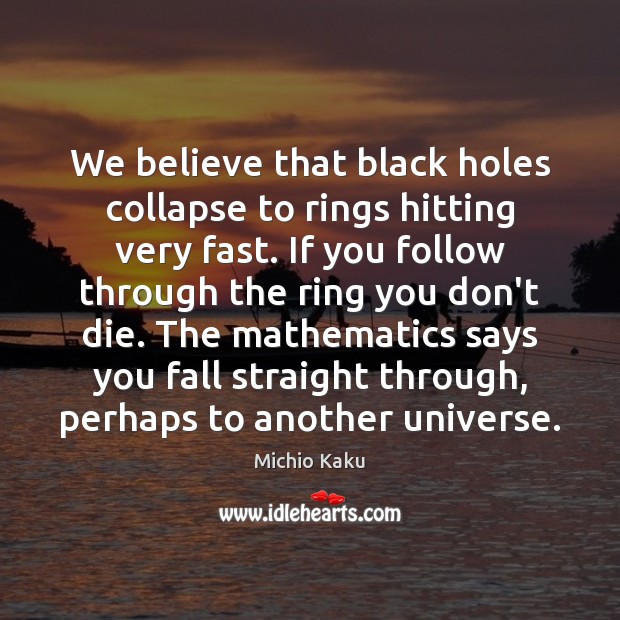 We believe that black holes collapse to rings hitting very fast. If Michio Kaku Picture Quote