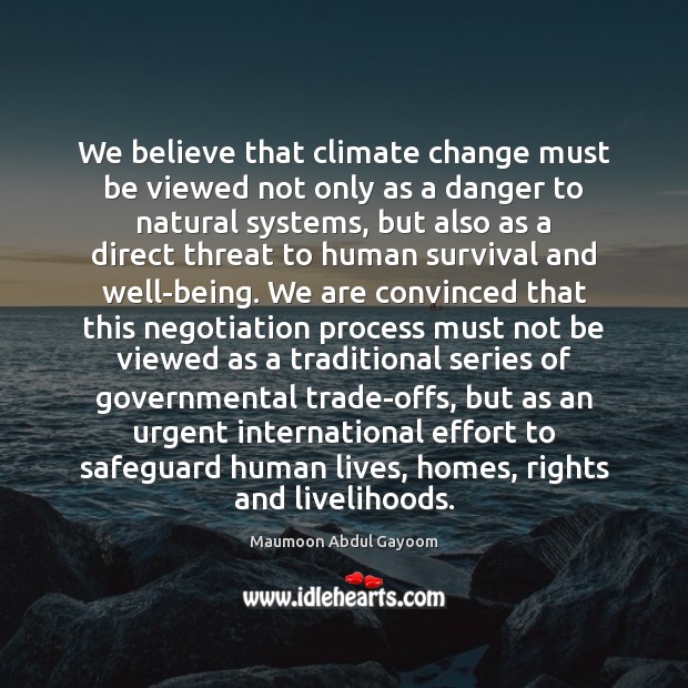 We believe that climate change must be viewed not only as a Maumoon Abdul Gayoom Picture Quote