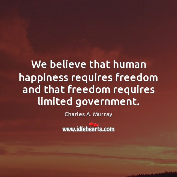 We believe that human happiness requires freedom and that freedom requires limited Image