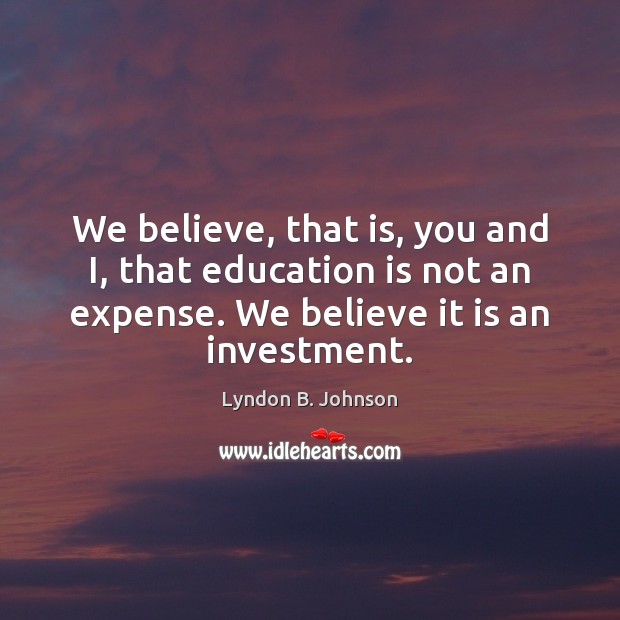 We believe, that is, you and I, that education is not an Investment Quotes Image