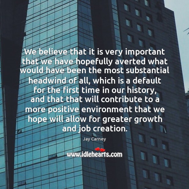 We believe that it is very important that we have hopefully averted what would have been Jay Carney Picture Quote