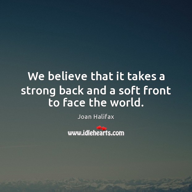 We believe that it takes a strong back and a soft front to face the world. Joan Halifax Picture Quote