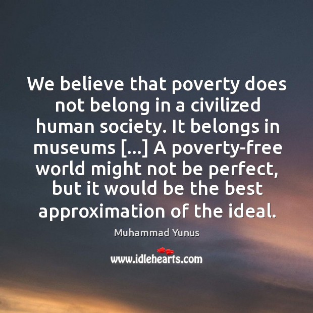 We believe that poverty does not belong in a civilized human society. Muhammad Yunus Picture Quote