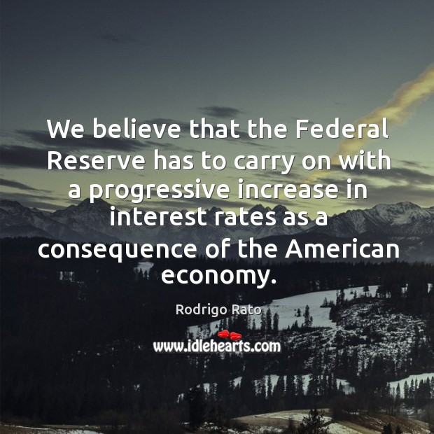 We believe that the federal reserve has to carry on with a progressive Rodrigo Rato Picture Quote