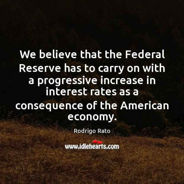 We believe that the Federal Reserve has to carry on with a Economy Quotes Image