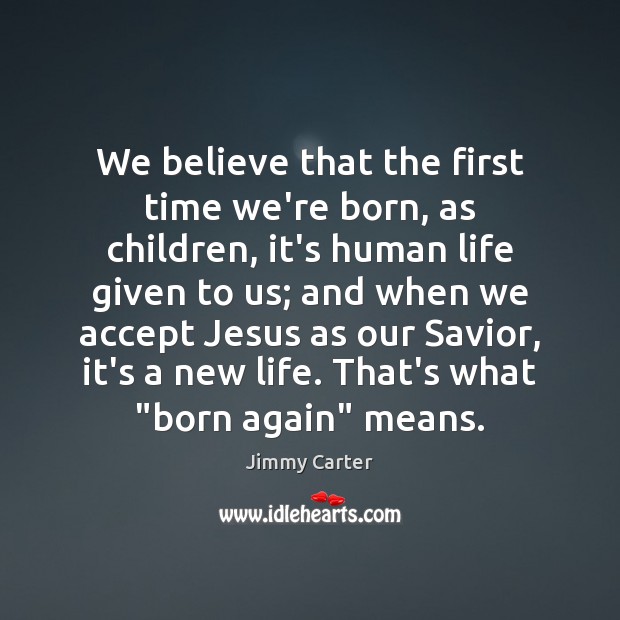 We believe that the first time we’re born, as children, it’s human Jimmy Carter Picture Quote