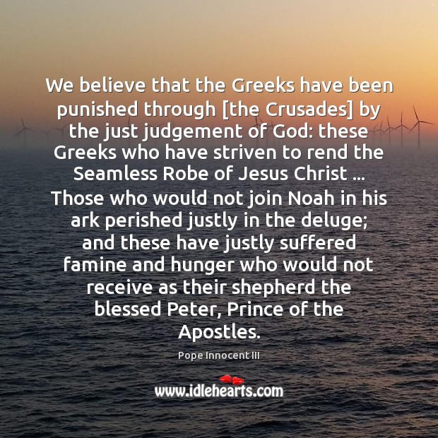 We believe that the Greeks have been punished through [the Crusades] by Pope Innocent III Picture Quote