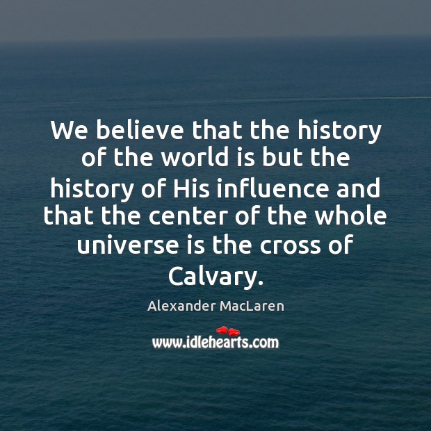 We believe that the history of the world is but the history Alexander MacLaren Picture Quote
